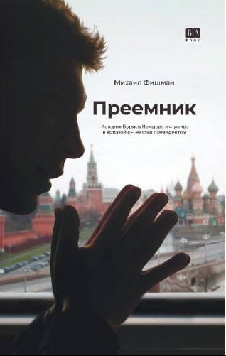Преемник. История Бориса Немцова и страны, в которой он не стал президентом